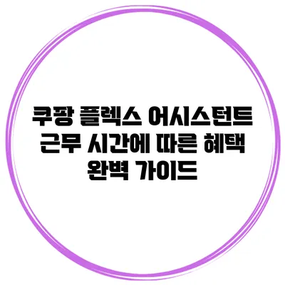 쿠팡 플렉스 어시스턴트 근무 시간에 따른 혜택 완벽 가이드