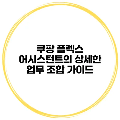 쿠팡 플렉스 어시스턴트의 상세한 업무 조합 가이드