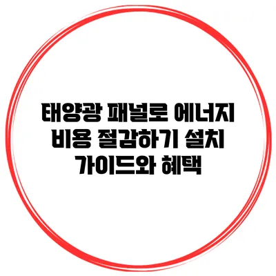 태양광 패널로 에너지 비용 절감하기: 설치 가이드와 혜택