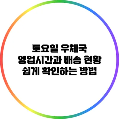 토요일 우체국 영업시간과 배송 현황 쉽게 확인하는 방법
