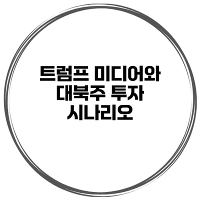 트럼프 미디어와 대북주 투자 시나리오