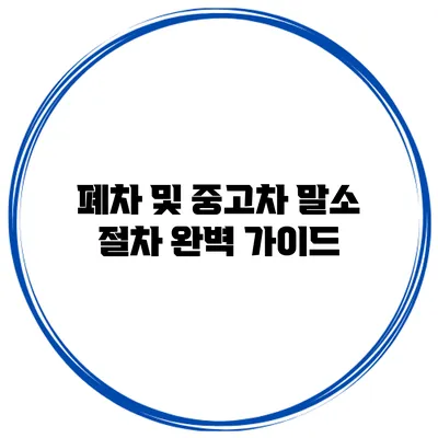 폐차 및 중고차 말소 절차 완벽 가이드