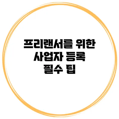 프리랜서를 위한 사업자 등록 필수 팁