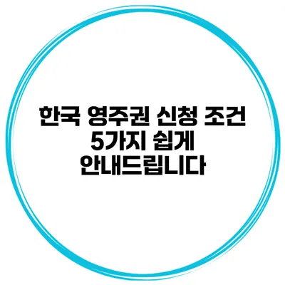 한국 영주권 신청 조건 5가지 쉽게 안내드립니다