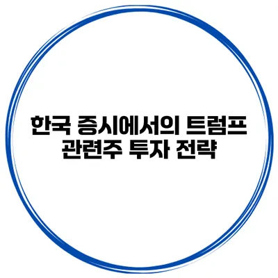 한국 증시에서의 트럼프 관련주 투자 전략