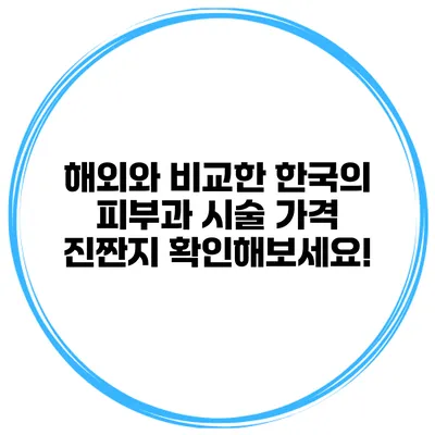 해외와 비교한 한국의 피부과 시술 가격: 진짠지 확인해보세요!