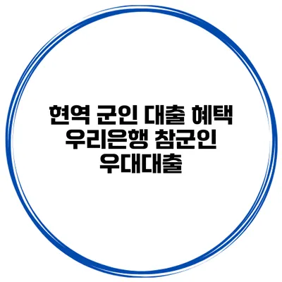 현역 군인 대출 혜택 우리은행 참군인 우대대출