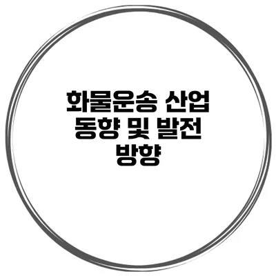화물운송 산업 동향 및 발전 방향