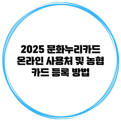 2025 문화누리카드 온라인 사용처 및 농협 카드 등록 방법