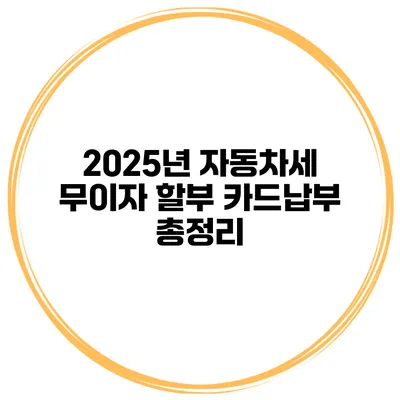 2025년 자동차세 무이자 할부 카드납부 총정리