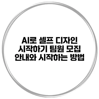 AI로 셀프 디자인 시작하기: 팀원 모집 안내와 시작하는 방법