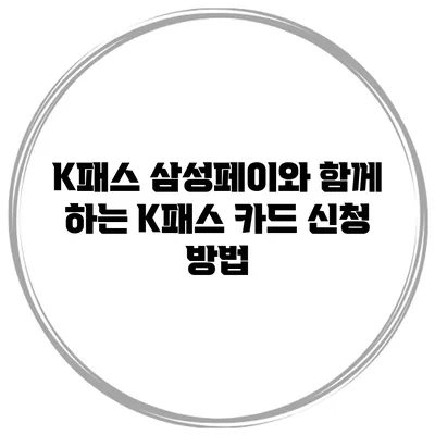 K패스 삼성페이와 함께 하는 K패스 카드 신청 방법