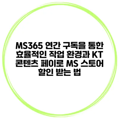 MS365 연간 구독을 통한 효율적인 작업 환경과 KT 콘텐츠 페이로 MS 스토어 할인 받는 법