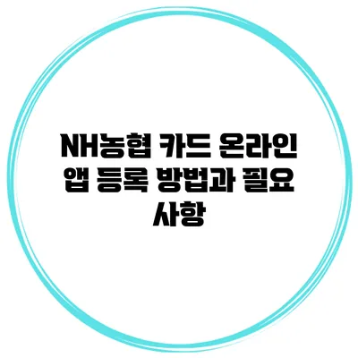 NH농협 카드 온라인 앱 등록 방법과 필요 사항