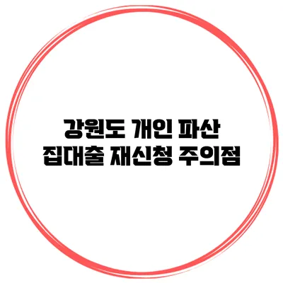 강원도 개인 파산 집대출 재신청 주의점