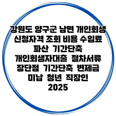 강원도 양구군 남면 개인회생 신청자격 조회 비용 수임료 | 파산 | 기간단축 | 개인회생자대출 | 절차서류 | 장단점 | 기간단축 | 변제금 미납 | 청년 | 직장인 2025