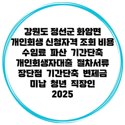 강원도 정선군 화암면 개인회생 신청자격 조회 비용 수임료 | 파산 | 기간단축 | 개인회생자대출 | 절차서류 | 장단점 | 기간단축 | 변제금 미납 | 청년 | 직장인 2025