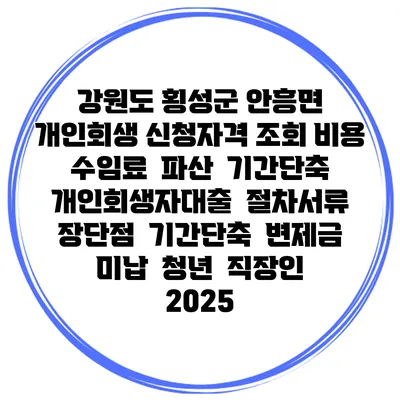 강원도 횡성군 안흥면 개인회생 신청자격 조회 비용 수임료 | 파산 | 기간단축 | 개인회생자대출 | 절차서류 | 장단점 | 기간단축 | 변제금 미납 | 청년 | 직장인 2025