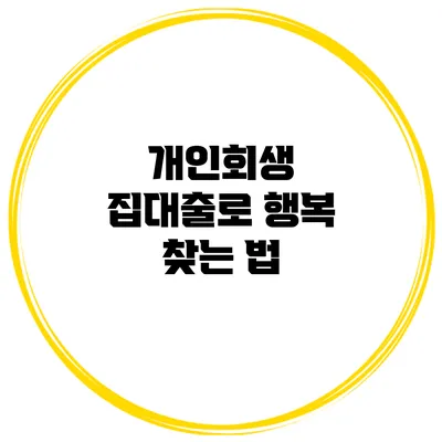 개인회생 집대출로 행복 찾는 법