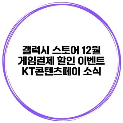 갤럭시 스토어 12월 게임결제 할인 이벤트 KT콘텐츠페이 소식
