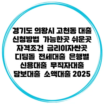 경기도 의왕시 고천동 대출 신청방법 | 가능한곳 쉬운곳 | 자격조건 | 금리이자싼곳 | 디딤돌 | 전세대출 | 은행별 신용대출 | 무직자대출 | 담보대출 | 소액대출 2025