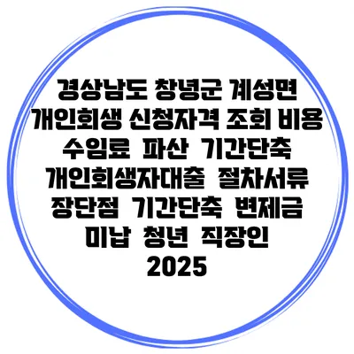 경상남도 창녕군 계성면 개인회생 신청자격 조회 비용 수임료 | 파산 | 기간단축 | 개인회생자대출 | 절차서류 | 장단점 | 기간단축 | 변제금 미납 | 청년 | 직장인 2025