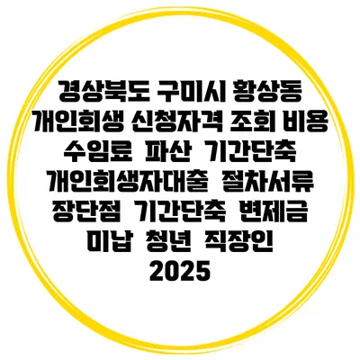 경상북도 구미시 황상동 개인회생 신청자격 조회 비용 수임료 | 파산 | 기간단축 | 개인회생자대출 | 절차서류 | 장단점 | 기간단축 | 변제금 미납 | 청년 | 직장인 2025