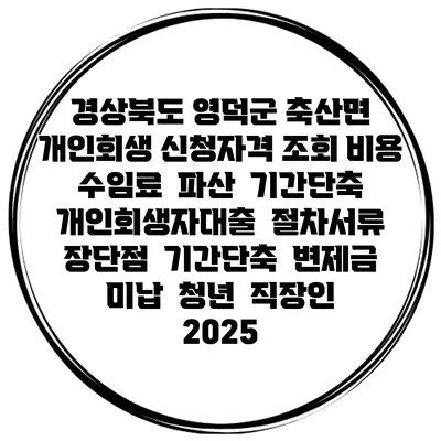 경상북도 영덕군 축산면 개인회생 신청자격 조회 비용 수임료 | 파산 | 기간단축 | 개인회생자대출 | 절차서류 | 장단점 | 기간단축 | 변제금 미납 | 청년 | 직장인 2025