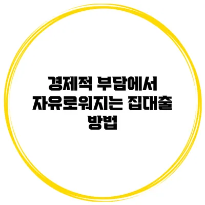 경제적 부담에서 자유로워지는 집대출 방법