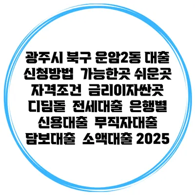 광주시 북구 운암2동 대출 신청방법 | 가능한곳 쉬운곳 | 자격조건 | 금리이자싼곳 | 디딤돌 | 전세대출 | 은행별 신용대출 | 무직자대출 | 담보대출 | 소액대출 2025