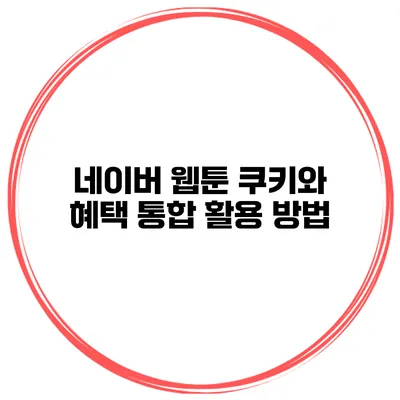 네이버 웹툰 쿠키와 혜택 통합 활용 방법