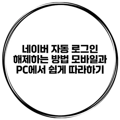 네이버 자동 로그인 해제하는 방법: 모바일과 PC에서 쉽게 따라하기