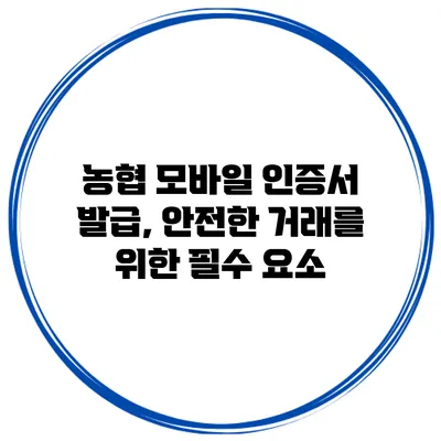 농협 모바일 인증서 발급, 안전한 거래를 위한 필수 요소