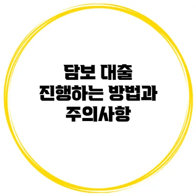 담보 대출 진행하는 방법과 주의사항