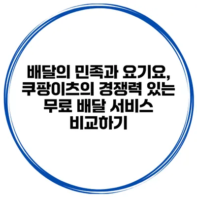 배달의 민족과 요기요, 쿠팡이츠의 경쟁력 있는 무료 배달 서비스 비교하기