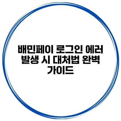 배민페이 로그인 에러 발생 시 대처법 완벽 가이드