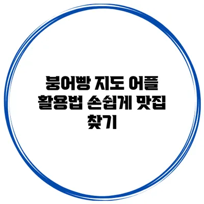 붕어빵 지도 어플 활용법 손쉽게 맛집 찾기