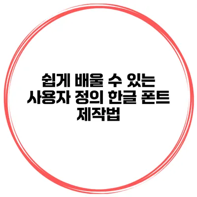 쉽게 배울 수 있는 사용자 정의 한글 폰트 제작법