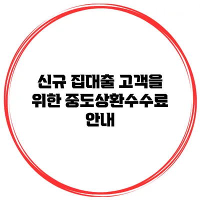 신규 집대출 고객을 위한 중도상환수수료 안내