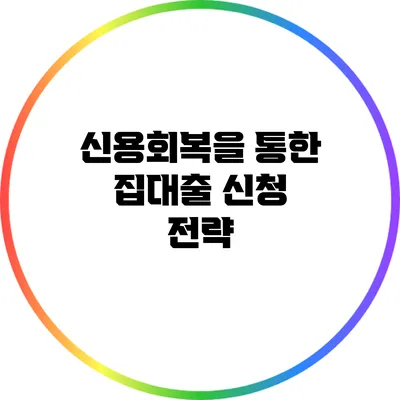 신용회복을 통한 집대출 신청 전략