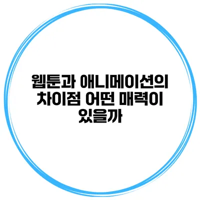 웹툰과 애니메이션의 차이점: 어떤 매력이 있을까?