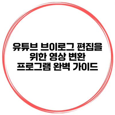 유튜브 브이로그 편집을 위한 영상 변환 프로그램 완벽 가이드