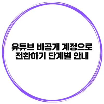 유튜브 비공개 계정으로 전환하기: 단계별 안내