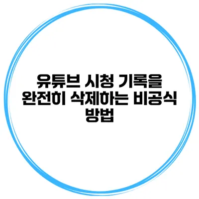 유튜브 시청 기록을 완전히 삭제하는 비공식 방법