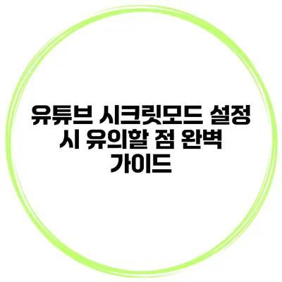 유튜브 시크릿모드 설정 시 유의할 점 완벽 가이드