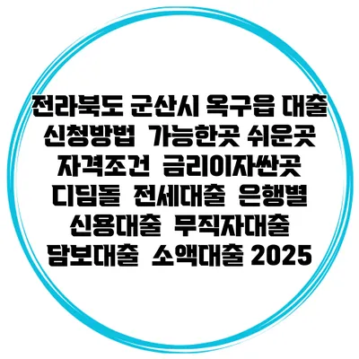 전라북도 군산시 옥구읍 대출 신청방법 | 가능한곳 쉬운곳 | 자격조건 | 금리이자싼곳 | 디딤돌 | 전세대출 | 은행별 신용대출 | 무직자대출 | 담보대출 | 소액대출 2025