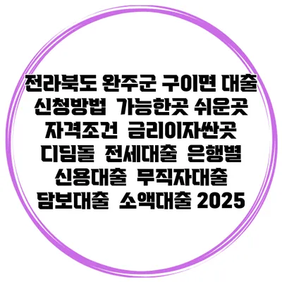 전라북도 완주군 구이면 대출 신청방법 | 가능한곳 쉬운곳 | 자격조건 | 금리이자싼곳 | 디딤돌 | 전세대출 | 은행별 신용대출 | 무직자대출 | 담보대출 | 소액대출 2025