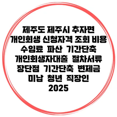 제주도 제주시 추자면 개인회생 신청자격 조회 비용 수임료 | 파산 | 기간단축 | 개인회생자대출 | 절차서류 | 장단점 | 기간단축 | 변제금 미납 | 청년 | 직장인 2025