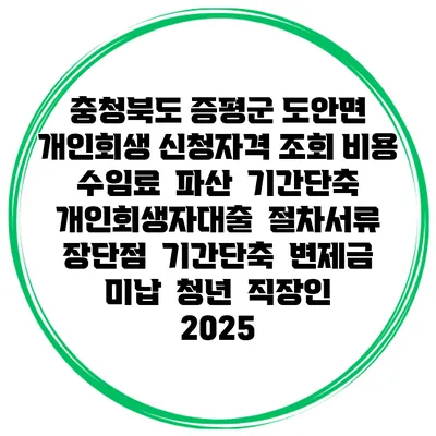 충청북도 증평군 도안면 개인회생 신청자격 조회 비용 수임료 | 파산 | 기간단축 | 개인회생자대출 | 절차서류 | 장단점 | 기간단축 | 변제금 미납 | 청년 | 직장인 2025