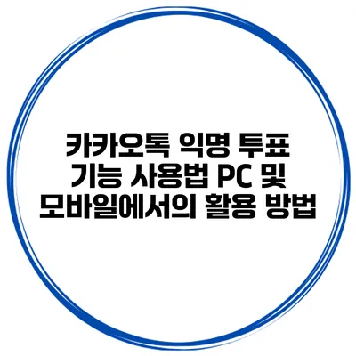 카카오톡 익명 투표 기능 사용법: PC 및 모바일에서의 활용 방법